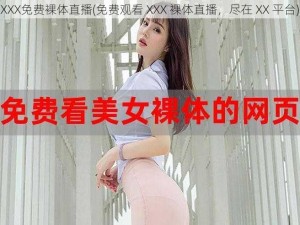 XXX免费裸体直播(免费观看 XXX 裸体直播，尽在 XX 平台)