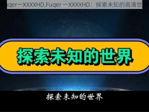 Fuqer一XXXXHD,Fuqer 一XXXXHD：探索未知的高清世界