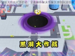 黑洞大作战无法启动：全面解析解决方案及游戏玩法指南