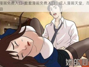 羞羞漫画免费入口-羞羞漫画免费入口：成人漫画天堂，尽享精彩内容