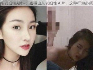 盗摄山东老妇性A片—：盗摄山东老妇性 A 片，这种行为必须被谴责