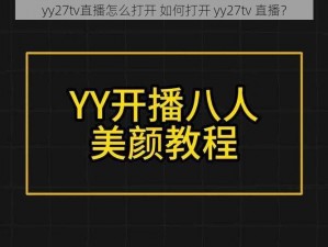 yy27tv直播怎么打开 如何打开 yy27tv 直播？