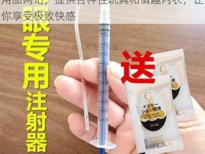 用注射器打水放屁眼里的网站——成人情趣用品网站，提供各种性玩具和情趣内衣，让你享受极致快感