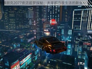 赛博朋克2077夜店超梦探秘：未来都市夜生活的新坐标探索