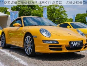 911反差婊最简单处理方法 遇到911 反差婊，这样处理最简单