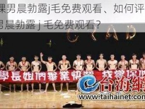 18禁裸男晨勃露j毛免费观看、如何评价 18 禁裸男晨勃露 j 毛免费观看？