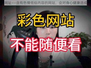 黄污网址——含有色情低俗内容的网站，会对身心健康造成危害