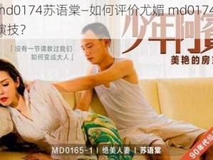 尤媚md0174苏语棠—如何评价尤媚 md0174 苏语棠的演技？