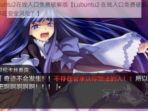 Lubuntu2在线入口免费破解版【Lubuntu2 在线入口免费破解版是否存在安全风险？】