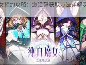 纯白魔女预约攻略：激活码获取方法详解及预约地址解析