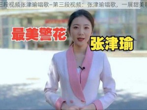 第三段视频张津瑜唱歌—第三段视频：张津瑜唱歌，一展甜美歌喉