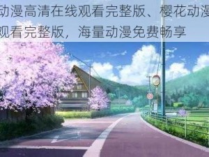 樱花动漫高清在线观看完整版、樱花动漫高清在线观看完整版，海量动漫免费畅享