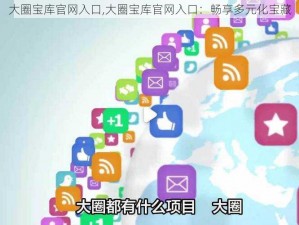 大圈宝库官网入口,大圈宝库官网入口：畅享多元化宝藏