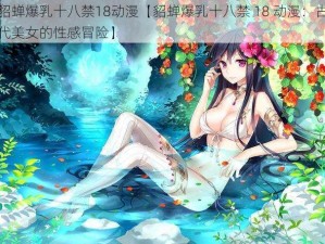 貂蝉爆乳十八禁18动漫【貂蝉爆乳十八禁 18 动漫：古代美女的性感冒险】