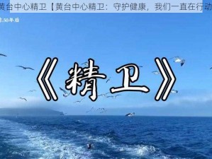 黄台中心精卫【黄台中心精卫：守护健康，我们一直在行动】