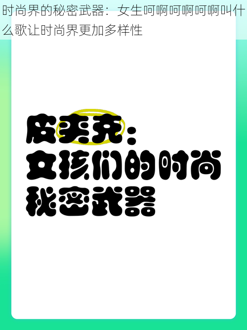 时尚界的秘密武器：女生呵啊呵啊呵啊叫什么歌让时尚界更加多样性