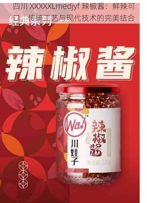 四川 XXXXXLmedjyf 辣椒酱：鲜辣可口，传统工艺与现代技术的完美结合