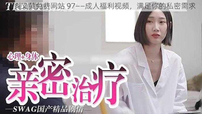 又爽又黄免费网站 97——成人福利视频，满足你的私密需求