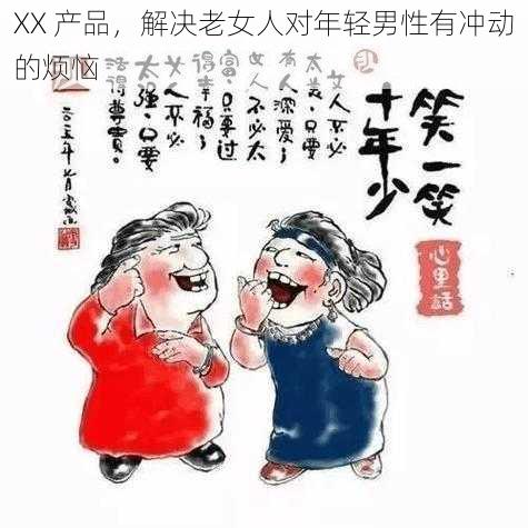 XX 产品，解决老女人对年轻男性有冲动的烦恼