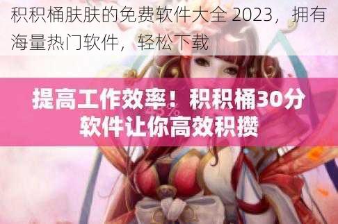 积积桶肤肤的免费软件大全 2023，拥有海量热门软件，轻松下载