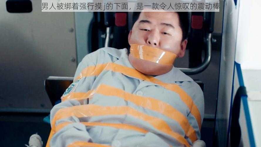 男人被绑着强行摸 j的下面，是一款令人惊叹的震动棒