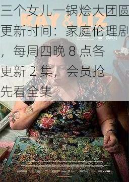 三个女儿一锅烩大团圆更新时间：家庭伦理剧，每周四晚 8 点各更新 2 集，会员抢先看全集