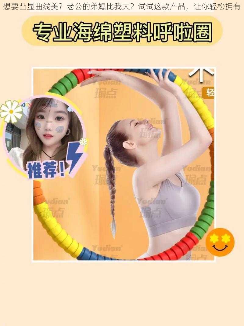 想要凸显曲线美？老公的弟媳比我大？试试这款产品，让你轻松拥有