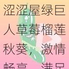 涩涩屋绿巨人草莓榴莲秋葵，激情畅享，满足你的味蕾