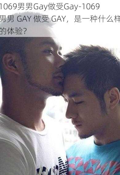 1069男男Gay做受Gay-1069 男男 GAY 做受 GAY，是一种什么样的体验？