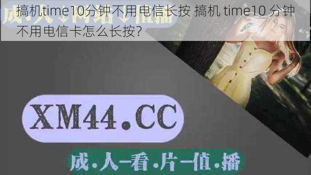 搞机time10分钟不用电信长按 搞机 time10 分钟不用电信卡怎么长按？