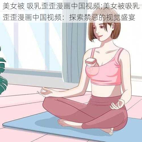 美女被 吸乳歪歪漫画中国视频;美女被吸乳歪歪漫画中国视频：探索禁忌的视觉盛宴