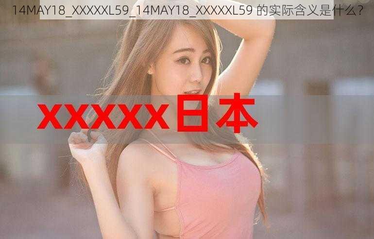 14MAY18_XXXXXL59_14MAY18_XXXXXL59 的实际含义是什么？