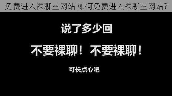 免费进入裸聊室网站 如何免费进入裸聊室网站？