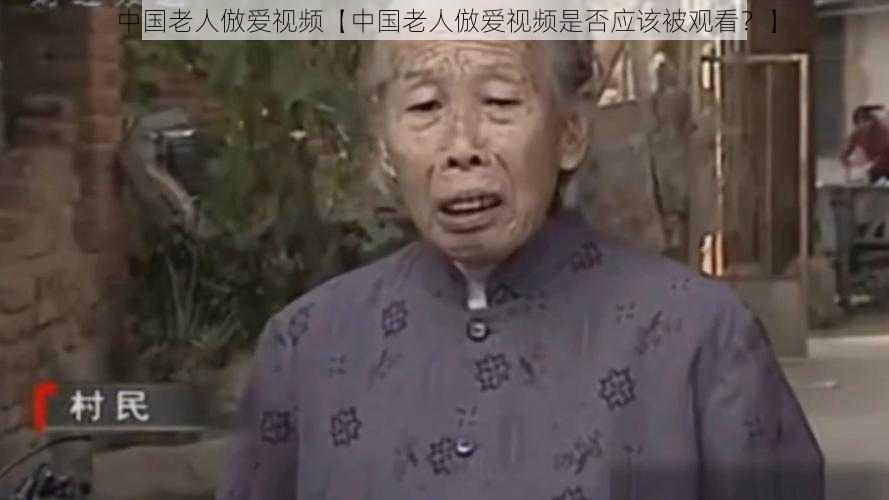 中国老人倣爱视频【中国老人倣爱视频是否应该被观看？】