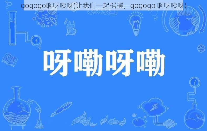 gogogo啊呀咦呀(让我们一起摇摆，gogogo 啊呀咦呀)