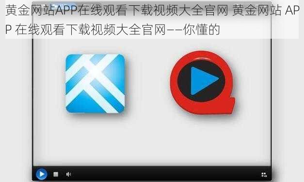 黄金网站APP在线观看下载视频大全官网 黄金网站 APP 在线观看下载视频大全官网——你懂的