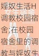 婬奴生活H调教校园宿舍;在校园宿舍里的调教与婬奴生活