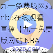 九一免费版网站nba在线观看直播【九一免费版网站 NBA 在线观看直播是否安全？】