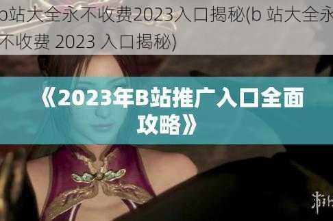 b站大全永不收费2023入口揭秘(b 站大全永不收费 2023 入口揭秘)