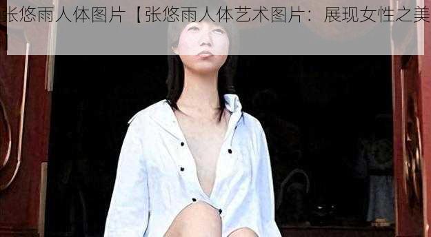 张悠雨人体图片【张悠雨人体艺术图片：展现女性之美】