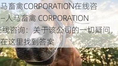 人马畜禽CORPORATION在线咨询—人马畜禽 CORPORATION 在线咨询：关于该公司的一切疑问，都能在这里找到答案