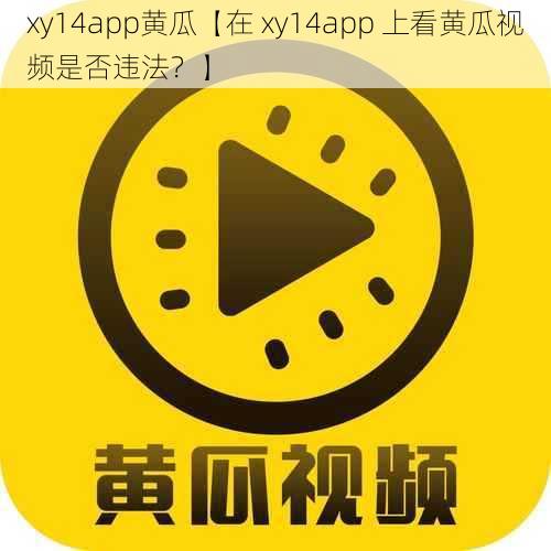 xy14app黄瓜【在 xy14app 上看黄瓜视频是否违法？】