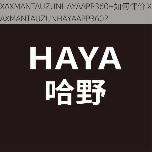 XAXMANTAUZUNHAYAAPP360—如何评价 XAXMANTAUZUNHAYAAPP360？