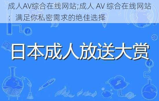 成人AV综合在线网站;成人 AV 综合在线网站：满足你私密需求的绝佳选择