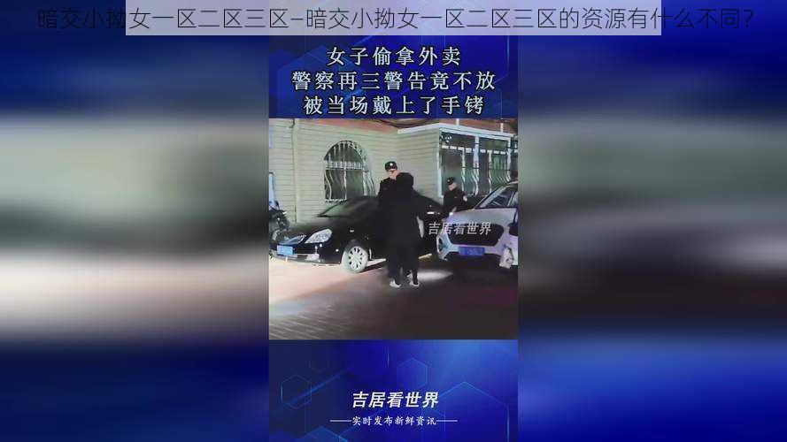 暗交小拗女一区二区三区—暗交小拗女一区二区三区的资源有什么不同？