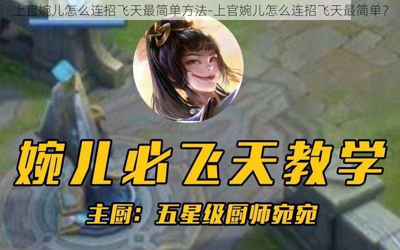 上官婉儿怎么连招飞天最简单方法-上官婉儿怎么连招飞天最简单？