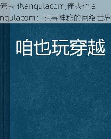 俺去 也anqulacom,俺去也 anqulacom：探寻神秘的网络世界