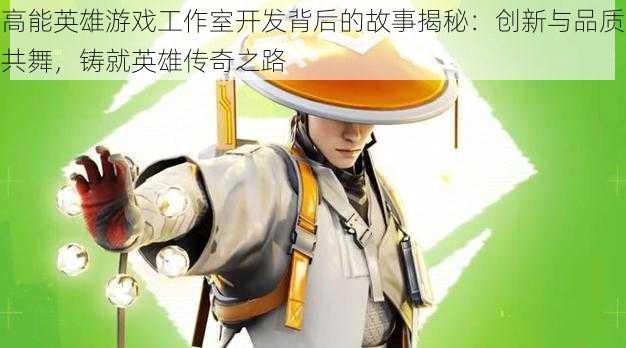 高能英雄游戏工作室开发背后的故事揭秘：创新与品质共舞，铸就英雄传奇之路