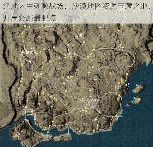 绝地求生刺激战场：沙漠地图资源宝藏之地，开局必跳最肥点