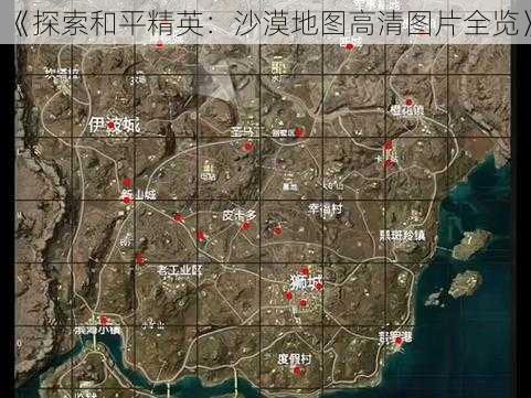 《探索和平精英：沙漠地图高清图片全览》